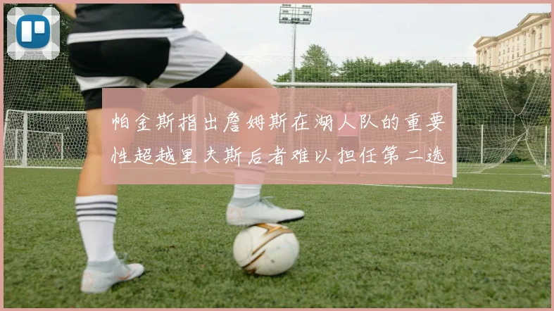 帕金斯指出詹姆斯在湖人队的重要性超越里夫斯后者难以担任第二选择