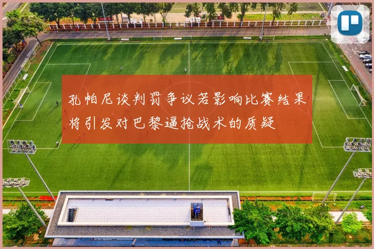 孔帕尼谈判罚争议若影响比赛结果将引发对巴黎逼抢战术的质疑